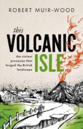 This Volcanic Isle: The Violent Processes That Forged the British Landscape 